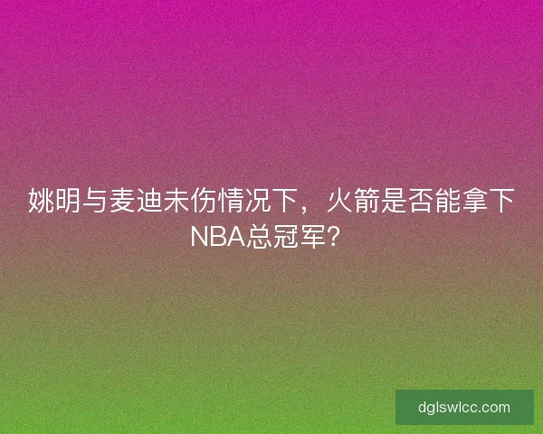 姚明与麦迪未伤情况下，火箭是否能拿下NBA总冠军？