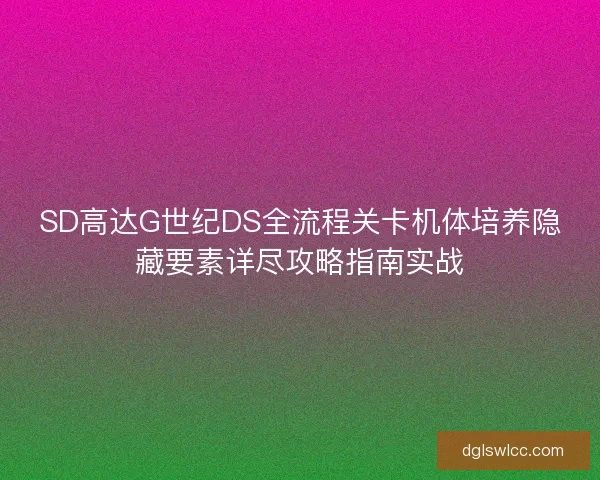 SD高达G世纪DS全流程关卡机体培养隐藏要素详尽攻略指南实战