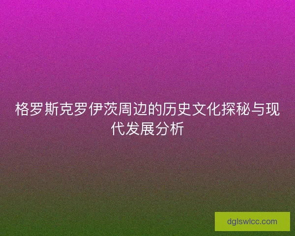 格罗斯克罗伊茨周边的历史文化探秘与现代发展分析