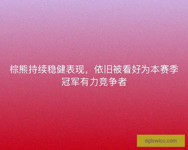棕熊持续稳健表现，依旧被看好为本赛季冠军有力竞争者