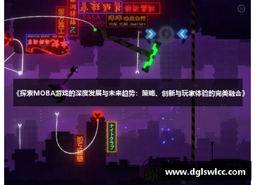 《探索MOBA游戏的深度发展与未来趋势：策略、创新与玩家体验的完美融合》